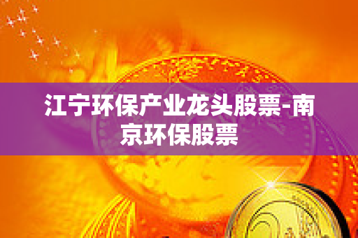 江宁环保产业龙头股票-南京环保股票